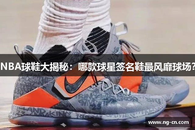 NBA球鞋大揭秘：哪款球星签名鞋最风靡球场？