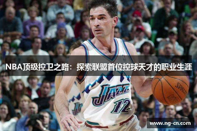 NBA顶级控卫之路：探索联盟首位控球天才的职业生涯