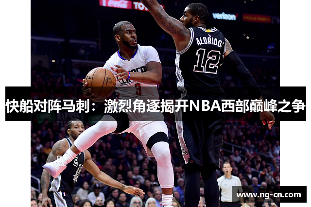 快船对阵马刺：激烈角逐揭开NBA西部巅峰之争