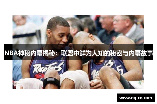 NBA神秘内幕揭秘：联盟中鲜为人知的秘密与内幕故事