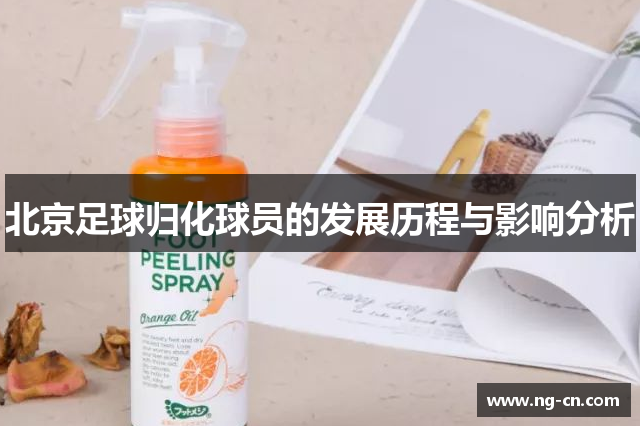 北京足球归化球员的发展历程与影响分析