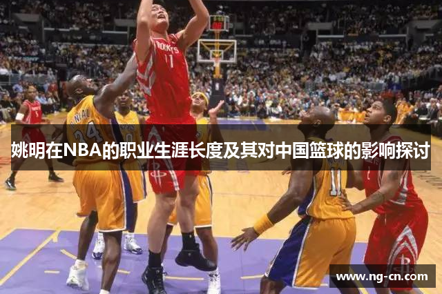 姚明在NBA的职业生涯长度及其对中国篮球的影响探讨