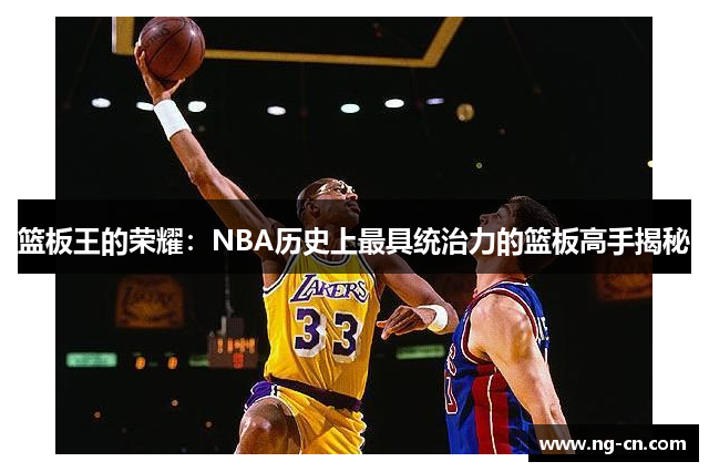 篮板王的荣耀：NBA历史上最具统治力的篮板高手揭秘